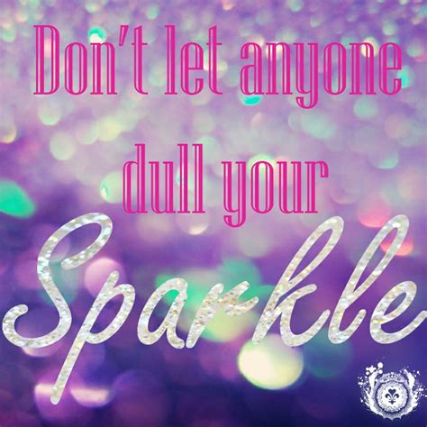 Never Let Anyone Dull Your Sparkle Quotes QuotesGram