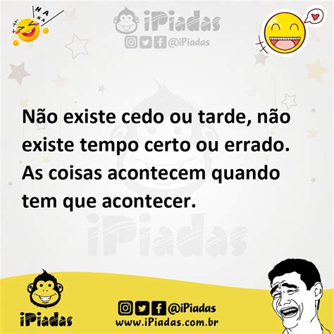 Não existe cedo ou tarde não existe tempo certo ou errado As coisas