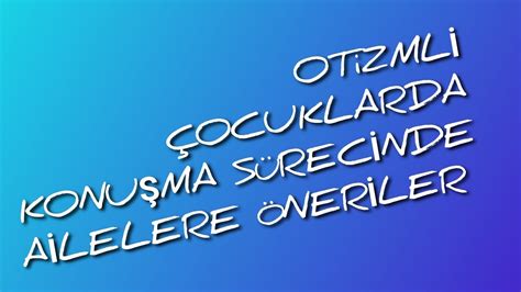 Otizmli Çocuklarda Konuşma Süreci İçin Ailelere Öneriler Erkut ERDAĞ