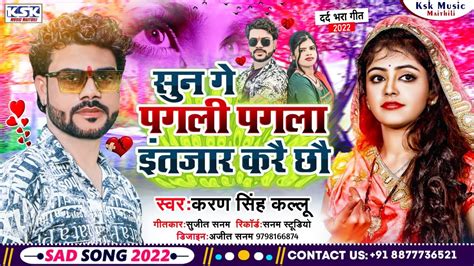 sad song 2022 पगल पगल इतजर कर छ karan singh maithili song 2022