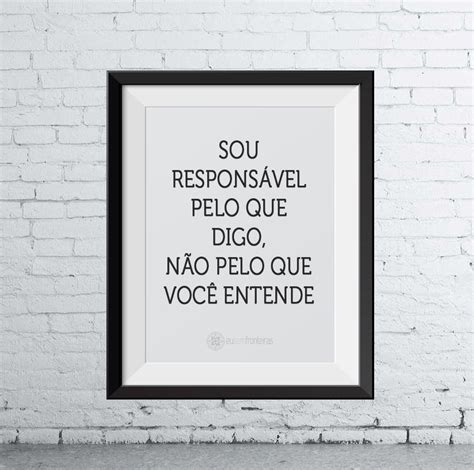 Sou responsável pelo que digo não pelo que você entende Frases