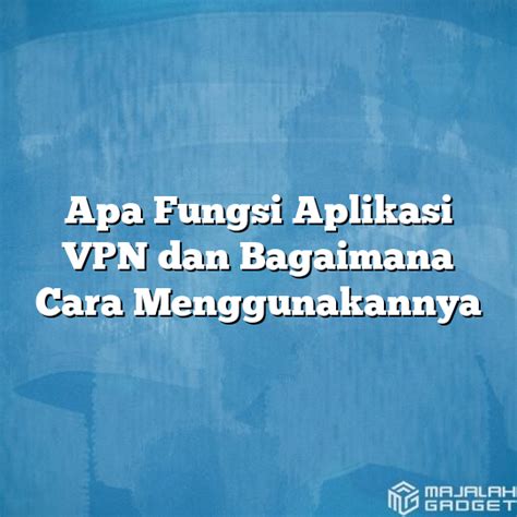 Apa Fungsi Aplikasi Vpn Dan Bagaimana Cara Menggunakannya Majalah Gadget