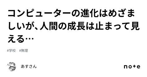 コンピューターの進化はめざましいが、人間の成長は止まって見える｜あすさん