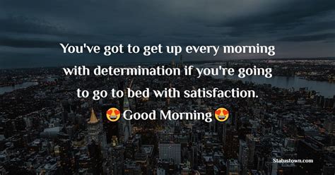 Youve Got To Get Up Every Morning With Determination If Youre Going