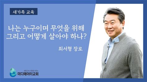 미디에이터교회 새가족교육 나는 누구이며 무엇을 위해 그리고 어떻게 살아야 하나 최서형 장로 Youtube