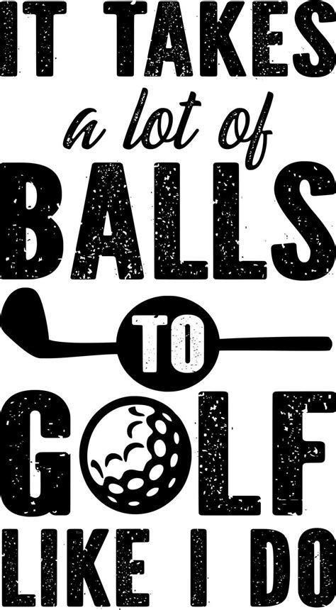 It Takes A Lot Of Balls To Golf Like I Do Vector Art At Vecteezy