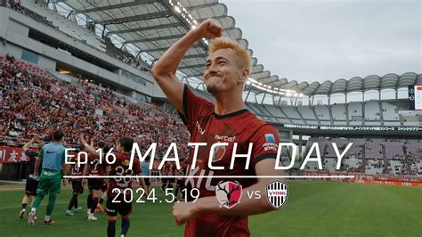 【鹿島アントラーズ】ep16 Match Day｜519 Vs ヴィッセル神戸 Youtube