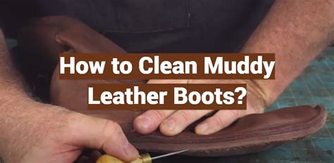 How To Clean Muddy Leather Boots Leatherprofy