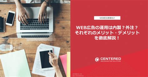 Web広告の運用は内製？外注？それぞれのメリット・デメリットを徹底解説！｜マーケメディア