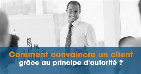 Comment convaincre un client grâce au principe d autorité Autorité