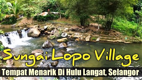 PERCUTIAN SINGKAT KE SUNGAI LOPO VILLAGE HULU LANGAT YouTube