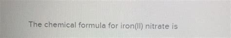 Solved The chemical formula for iron(II) nitrate is | Chegg.com