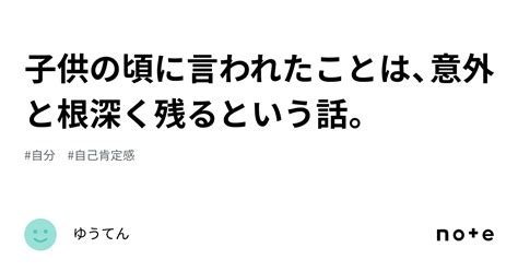 子供の頃に言われたことは、意外と根深く残るという話。｜ゆうてん