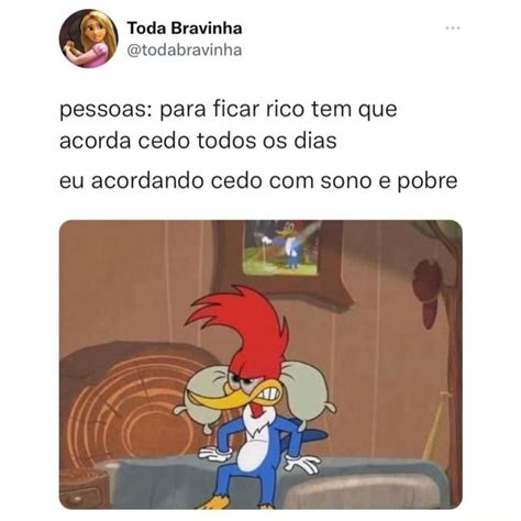 Toda Bravinha Otodabravinha Pessoas Para Ficar Rico Tem Que Acorda Cedo Todos Os Dias Eu