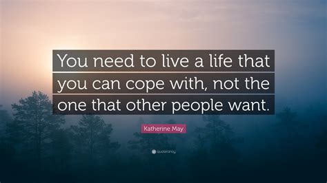 Katherine May Quote: “You need to live a life that you can cope with, not the one that other ...