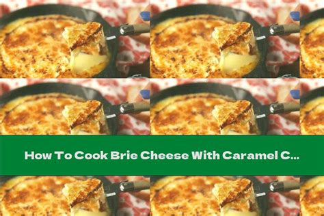 How To Cook Brie Cheese With Caramel Crust Recipe This Nutrition