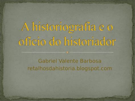 Ppt A Historiografia E O Ofício Do Historiador Dokumen Tips