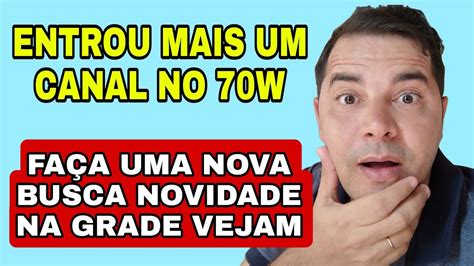 ENTROU MAIS UM CANAL NO 70W FAÇA UMA NOVA BUSCA NOVIDADE NA GRADE