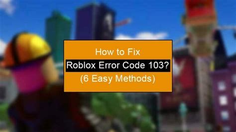 How To Fix Roblox Error Code 103 6 Easy Methods