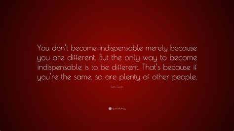 Seth Godin Quote You Dont Become Indispensable Merely Because You