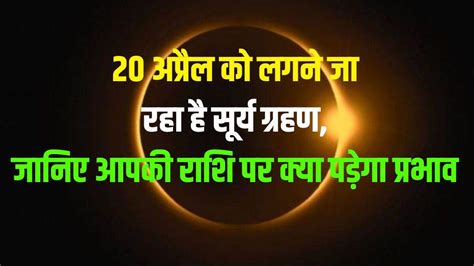 Surya Grahan 2023 Solar Eclipse April In Mesh Know Effect All Zodiac Sign 20 अप्रैल को लगने जा