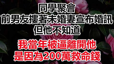 同學聚會，前男友摟著未婚妻宣布婚訊，但他不知道，我當年被逼離開他，是因為200萬救命錢 Youtube