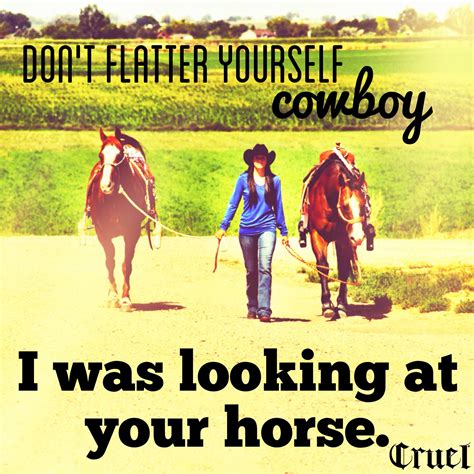 Dont Flatter Yourself Cowboy I Was Looking At Your Horse Horse