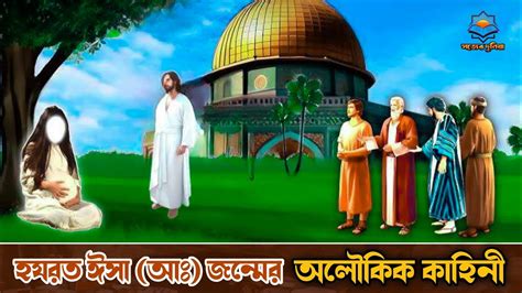 হযরত ঈসা আঃ এর জন্মের অলৌকিক কাহিনী মরিয়ম আঃ এর জীবনি ইসলামিক