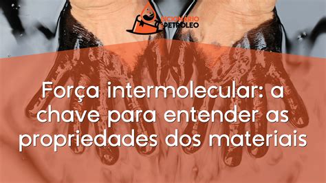 Força intermolecular a chave para entender as propriedades dos materiais