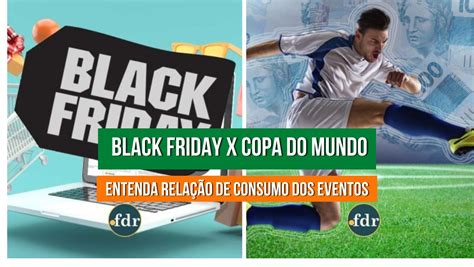 Black Friday X Copa Do Mundo Entenda Como Esses Dois Grandes Eventos