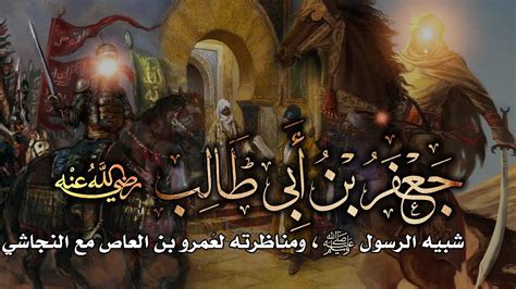 جعفر بن أبي طالب، شبيه الرسول ﷺ ومناظرته لعَمرو بن العاص مع النجاشي