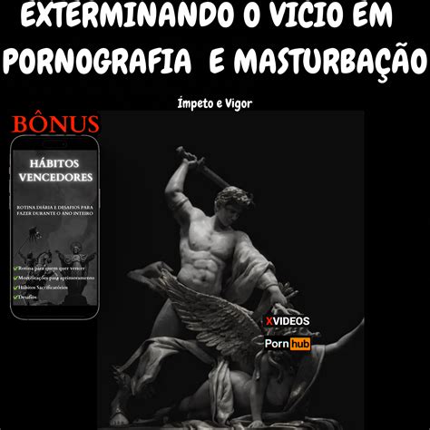 Exterminando O V Cio Em Pornografia E Masturba O Mpeto E Vigor