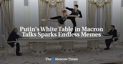 Putin S White Table In Macron Talks Sparks Endless Memes The Moscow Times