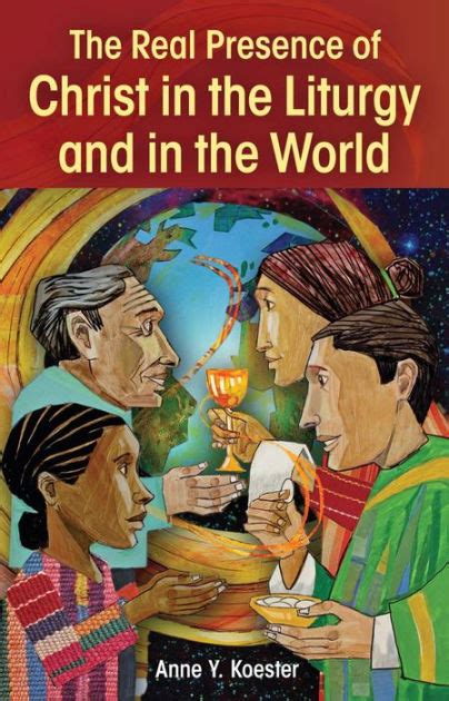 The Real Presence Of Christ In The Liturgy And In The World By Anne Y