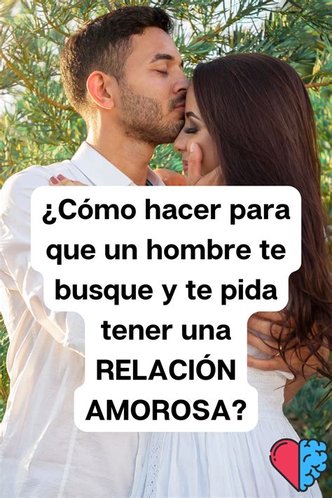 C Mo Hacer Para Que Un Hombre Te Busque Y Te Pida Tener Una Relaci N