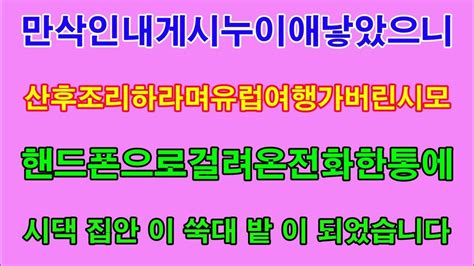 반전 사연 만삭인 내게 시누이 애 낳았으니 산후조리 하라며 유럽여행 가버린 시모 핸드폰으로 걸려온 전화 한통에 시댁 집안이