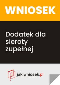 Dodatek dla sieroty zupełnej komu przysługuje ile wynosi i wniosek