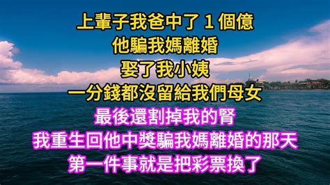 上輩子我爸中了 1 個億，他騙我媽離婚，娶我小姨，一分錢沒給我們母女，最後還割掉我的腎。我重生回他中獎的那天，第一件事就是家庭 故事