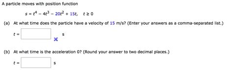 Solved A Particle Moves With Position Function S T4 4t3 20t2 15t T 0 Aat What Time