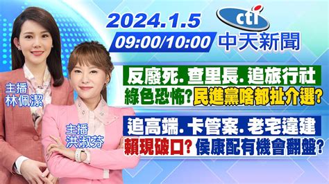 【林佩潔 洪淑芬 報新聞】「反廢死 查里長 追旅行社」綠色恐怖 民進黨啥都扯介選 ｜「追高端 卡管案 老宅違建」 賴現破口 侯康配有機會翻盤 20240105 中天新聞