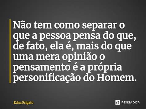 ⁠não Tem Como Separar O Que A Pessoa Edna Frigato Pensador