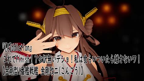 【mmd艦これ】『 A Ddiction』これでfinish！？ な訳無いデショ！ 私は食らいついたら離さないワ！【金剛型1番艦戦艦 金剛改二