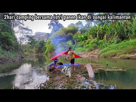 Camping Tengah Sungai Bersama Istri Panen Ikan Di Sungai Kalimantan