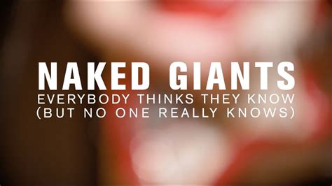 Naked Giants Everybody Thinks They Know But No One Really Knows