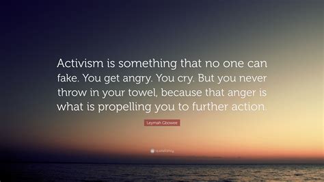 Leymah Gbowee Quote: “Activism is something that no one can fake. You get angry. You cry. But ...