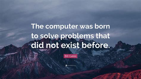 Bill Gates Quote “the Computer Was Born To Solve Problems That Did Not Exist Before ”