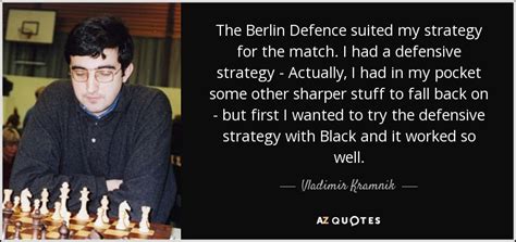 Vladimir Kramnik quote: The Berlin Defence suited my strategy for the ...