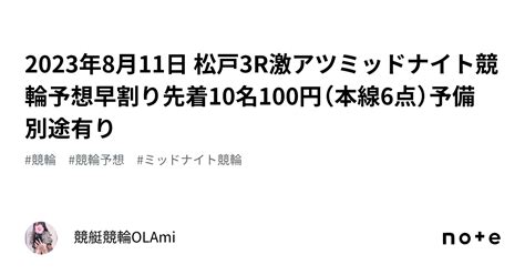 🚴2023年8月11日 松戸3r🔥激アツ🔥ミッドナイト競輪予想🌃早割り先着10名100円（本線6点）予備 別途有り｜競艇競輪ol🌸ami