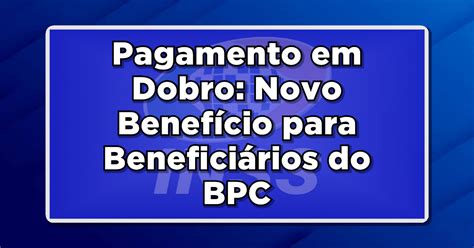 Pagamento em Dobro Novo Benefício para Beneficiários do BPC