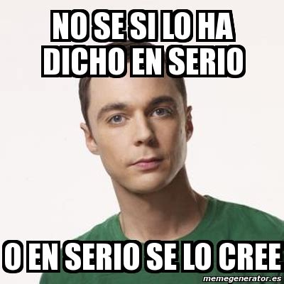 Meme Sheldon Cooper No SE SI LO HA DICHO EN SERIO O EN SERIO SE LO